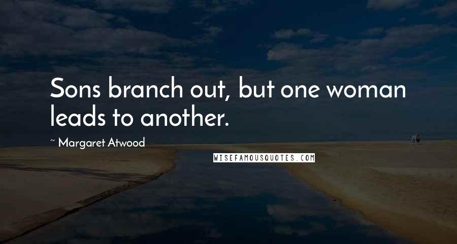 Margaret Atwood Quotes: Sons branch out, but one woman leads to another.