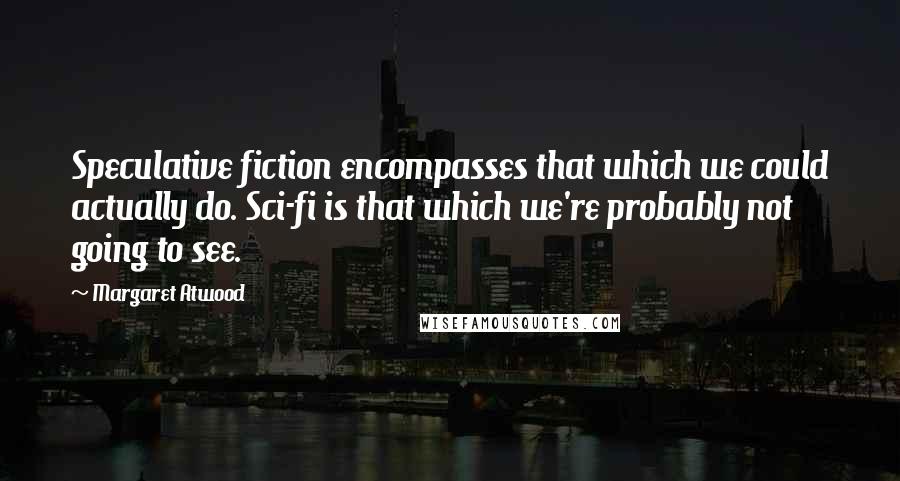 Margaret Atwood Quotes: Speculative fiction encompasses that which we could actually do. Sci-fi is that which we're probably not going to see.