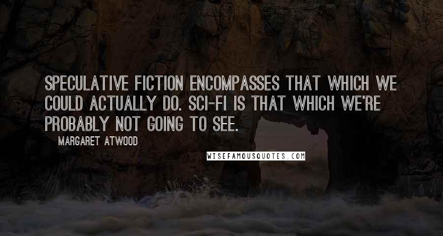 Margaret Atwood Quotes: Speculative fiction encompasses that which we could actually do. Sci-fi is that which we're probably not going to see.