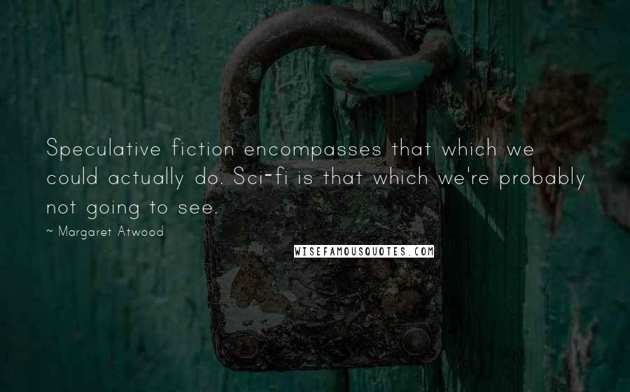 Margaret Atwood Quotes: Speculative fiction encompasses that which we could actually do. Sci-fi is that which we're probably not going to see.