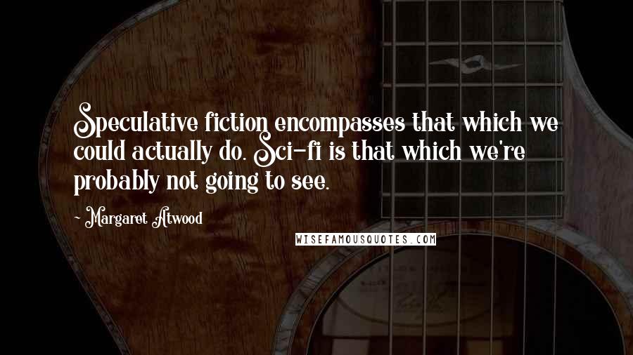 Margaret Atwood Quotes: Speculative fiction encompasses that which we could actually do. Sci-fi is that which we're probably not going to see.