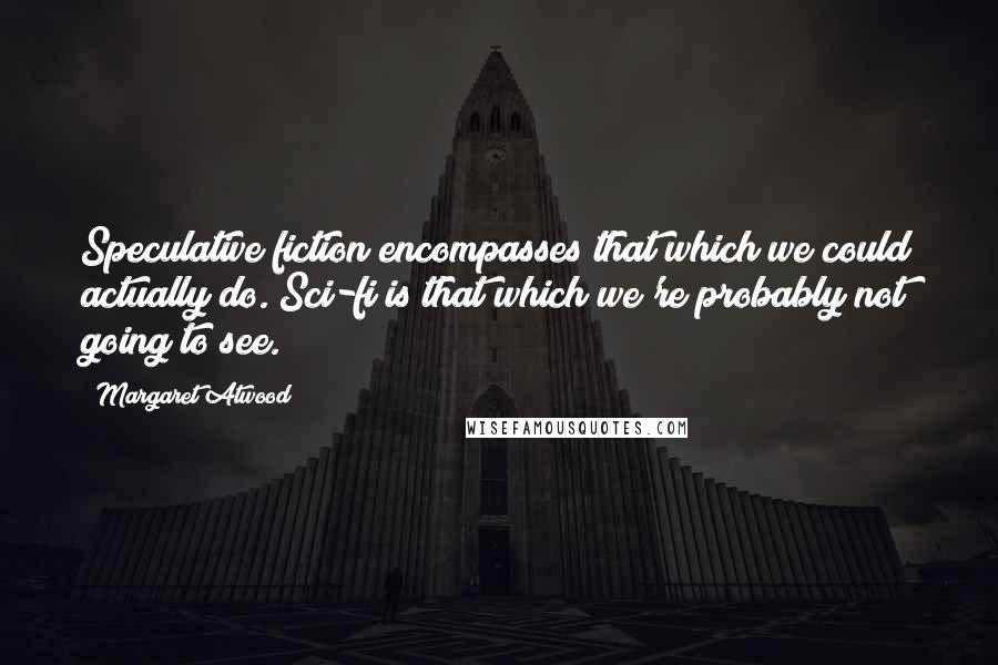 Margaret Atwood Quotes: Speculative fiction encompasses that which we could actually do. Sci-fi is that which we're probably not going to see.