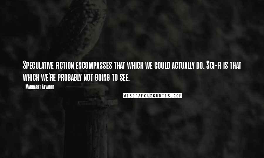 Margaret Atwood Quotes: Speculative fiction encompasses that which we could actually do. Sci-fi is that which we're probably not going to see.