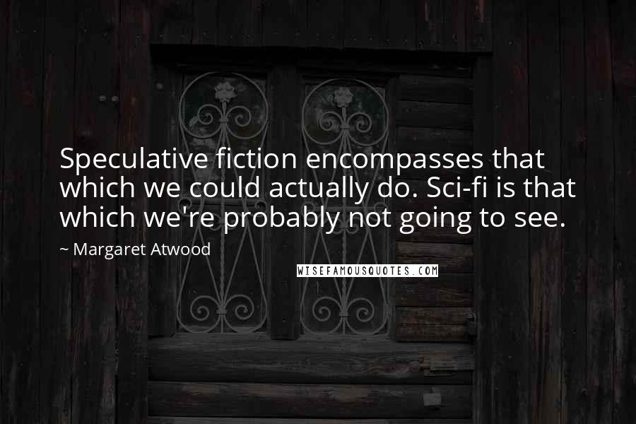 Margaret Atwood Quotes: Speculative fiction encompasses that which we could actually do. Sci-fi is that which we're probably not going to see.