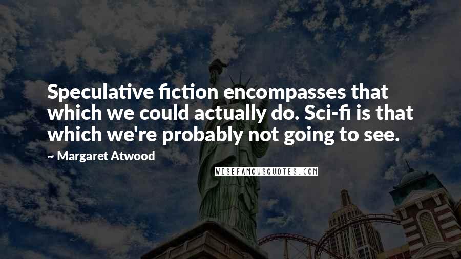 Margaret Atwood Quotes: Speculative fiction encompasses that which we could actually do. Sci-fi is that which we're probably not going to see.