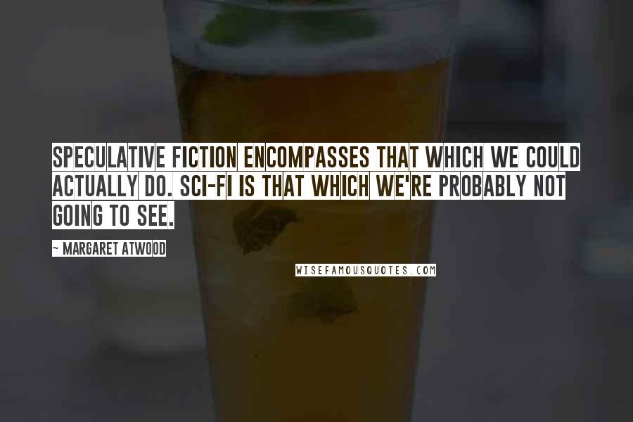 Margaret Atwood Quotes: Speculative fiction encompasses that which we could actually do. Sci-fi is that which we're probably not going to see.