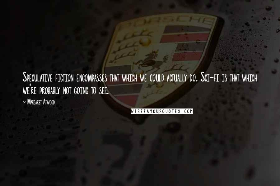 Margaret Atwood Quotes: Speculative fiction encompasses that which we could actually do. Sci-fi is that which we're probably not going to see.