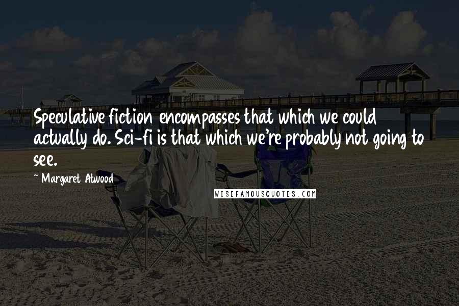 Margaret Atwood Quotes: Speculative fiction encompasses that which we could actually do. Sci-fi is that which we're probably not going to see.