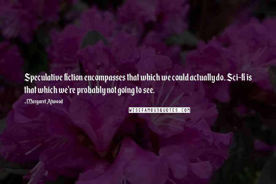 Margaret Atwood Quotes: Speculative fiction encompasses that which we could actually do. Sci-fi is that which we're probably not going to see.