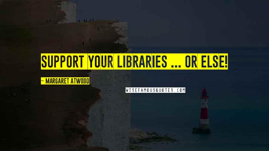 Margaret Atwood Quotes: Support your libraries ... or else!