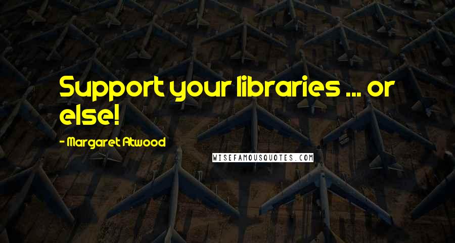 Margaret Atwood Quotes: Support your libraries ... or else!