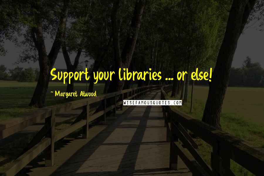 Margaret Atwood Quotes: Support your libraries ... or else!