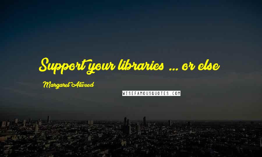 Margaret Atwood Quotes: Support your libraries ... or else!
