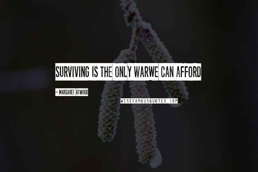 Margaret Atwood Quotes: Surviving Is the only warWe can afford