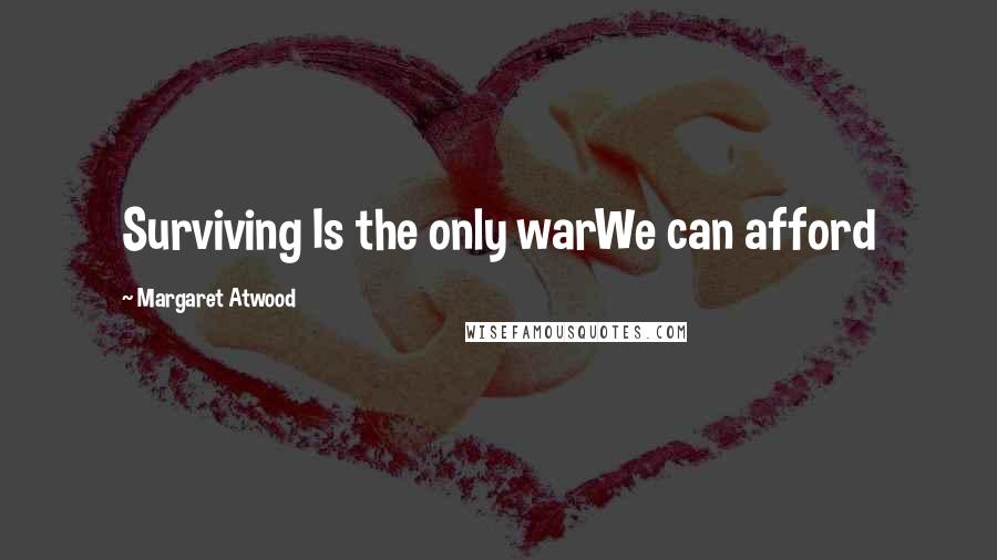 Margaret Atwood Quotes: Surviving Is the only warWe can afford