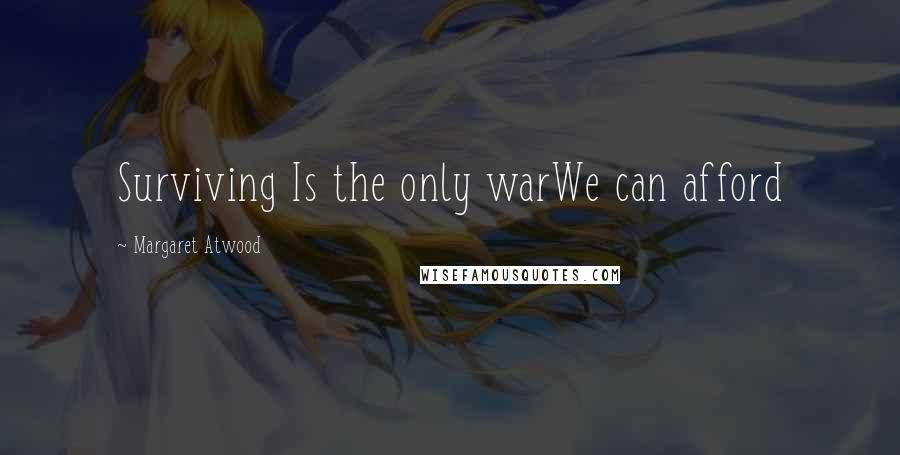 Margaret Atwood Quotes: Surviving Is the only warWe can afford