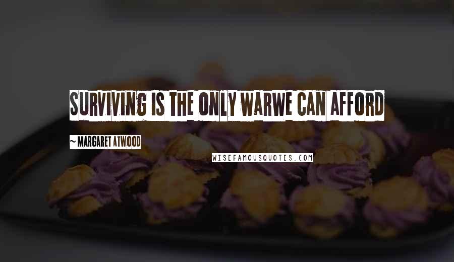 Margaret Atwood Quotes: Surviving Is the only warWe can afford