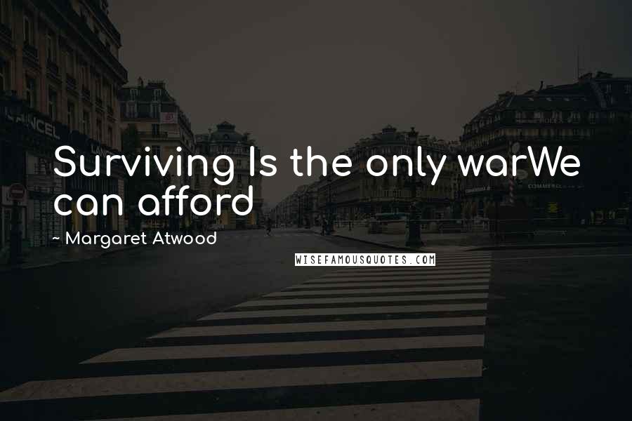 Margaret Atwood Quotes: Surviving Is the only warWe can afford