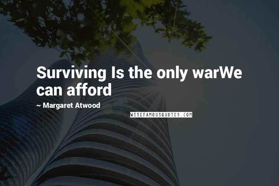 Margaret Atwood Quotes: Surviving Is the only warWe can afford