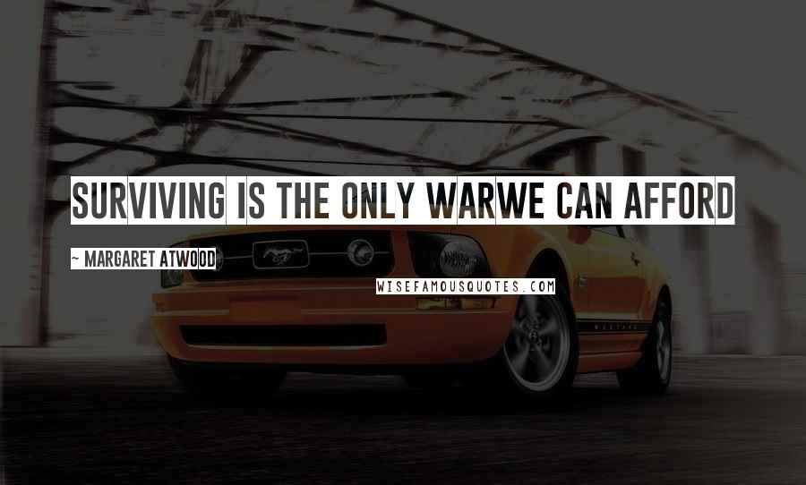 Margaret Atwood Quotes: Surviving Is the only warWe can afford