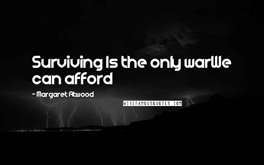 Margaret Atwood Quotes: Surviving Is the only warWe can afford