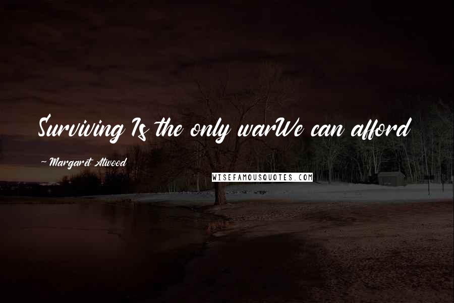 Margaret Atwood Quotes: Surviving Is the only warWe can afford