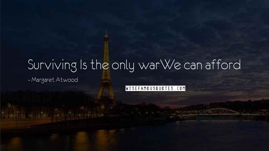 Margaret Atwood Quotes: Surviving Is the only warWe can afford
