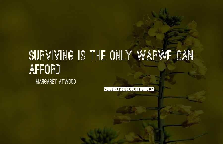 Margaret Atwood Quotes: Surviving Is the only warWe can afford