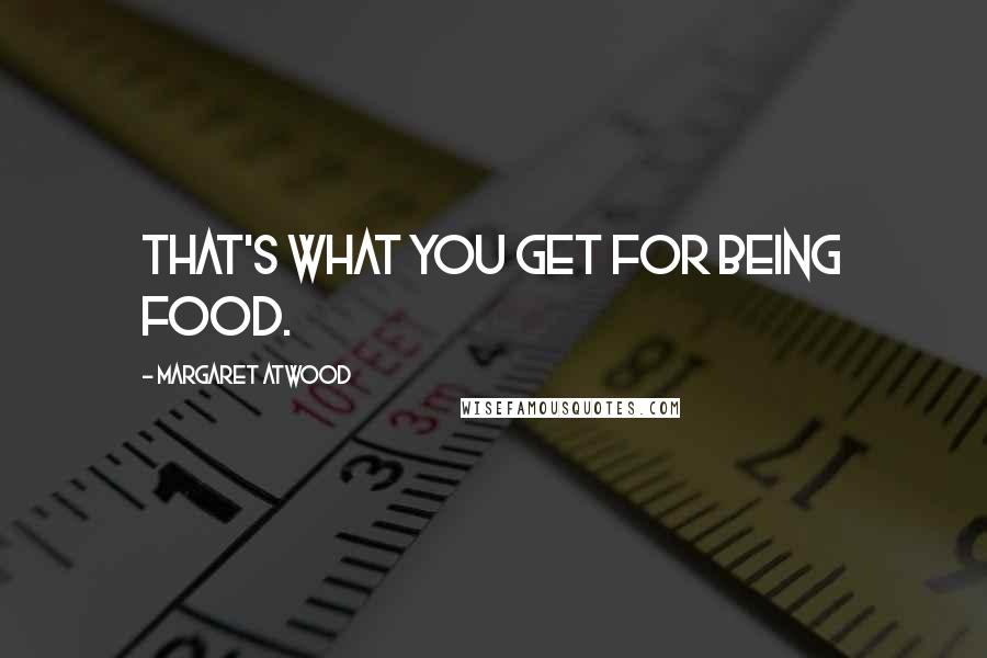 Margaret Atwood Quotes: That's what you get for being food.