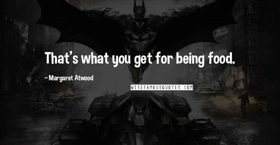 Margaret Atwood Quotes: That's what you get for being food.