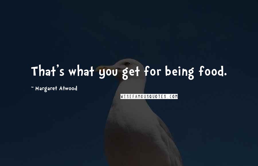 Margaret Atwood Quotes: That's what you get for being food.