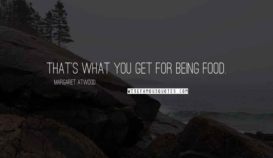 Margaret Atwood Quotes: That's what you get for being food.