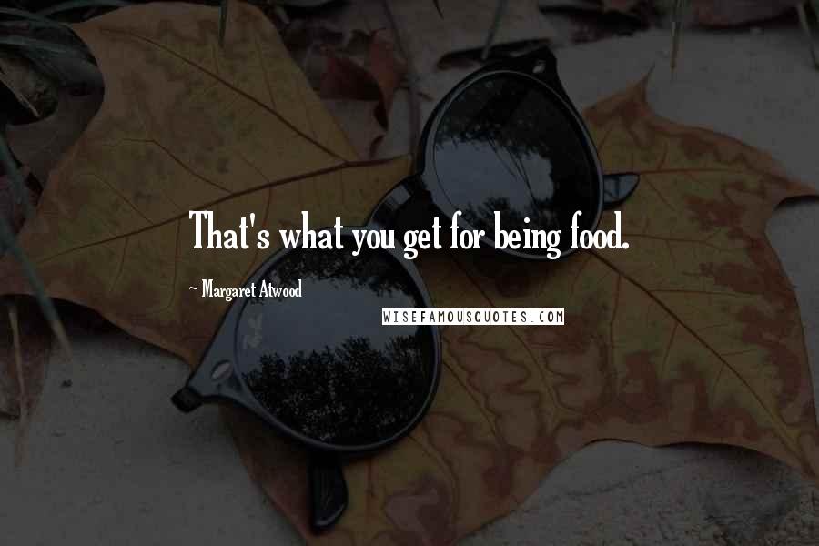 Margaret Atwood Quotes: That's what you get for being food.