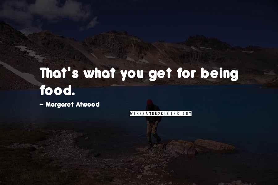 Margaret Atwood Quotes: That's what you get for being food.