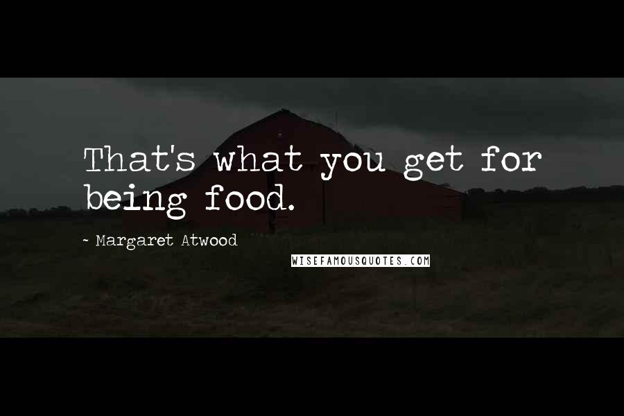 Margaret Atwood Quotes: That's what you get for being food.