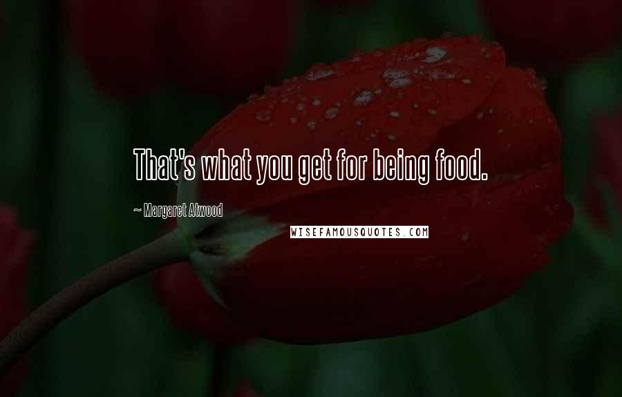 Margaret Atwood Quotes: That's what you get for being food.