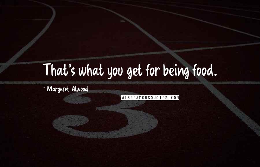 Margaret Atwood Quotes: That's what you get for being food.