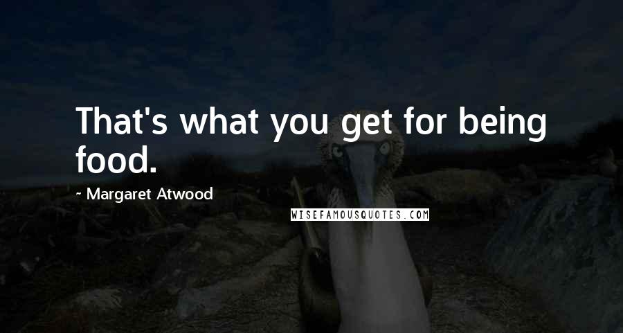 Margaret Atwood Quotes: That's what you get for being food.