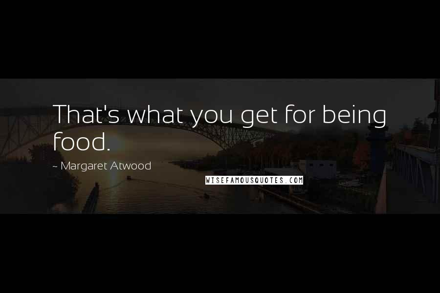 Margaret Atwood Quotes: That's what you get for being food.