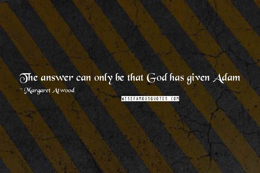 Margaret Atwood Quotes: The answer can only be that God has given Adam free will, and therefore Adam may do things that God Himself cannot anticipate in advance.