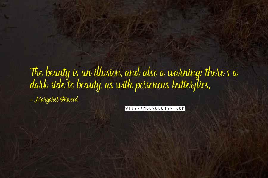 Margaret Atwood Quotes: The beauty is an illusion, and also a warning: there's a dark side to beauty, as with poisonous butterflies.