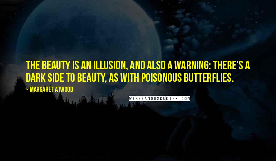 Margaret Atwood Quotes: The beauty is an illusion, and also a warning: there's a dark side to beauty, as with poisonous butterflies.