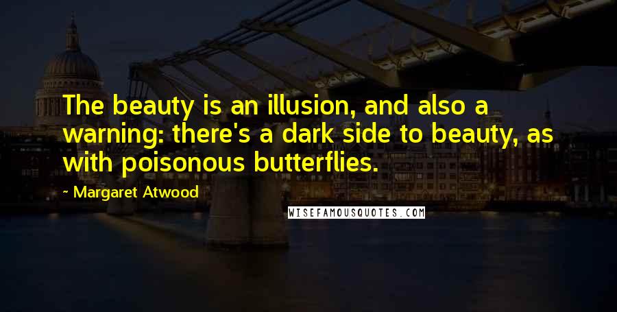 Margaret Atwood Quotes: The beauty is an illusion, and also a warning: there's a dark side to beauty, as with poisonous butterflies.