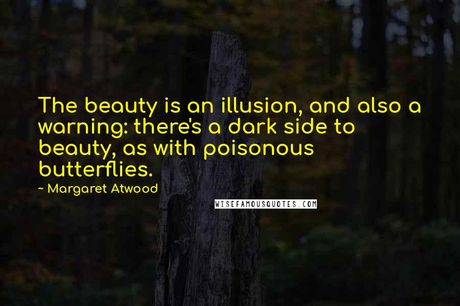 Margaret Atwood Quotes: The beauty is an illusion, and also a warning: there's a dark side to beauty, as with poisonous butterflies.