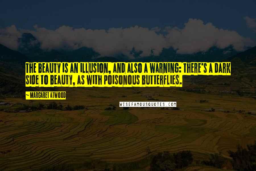 Margaret Atwood Quotes: The beauty is an illusion, and also a warning: there's a dark side to beauty, as with poisonous butterflies.