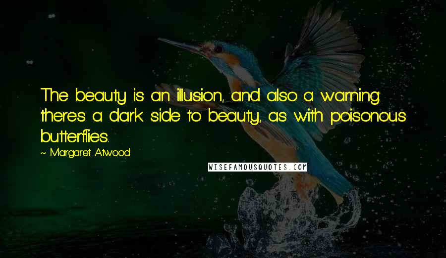 Margaret Atwood Quotes: The beauty is an illusion, and also a warning: there's a dark side to beauty, as with poisonous butterflies.