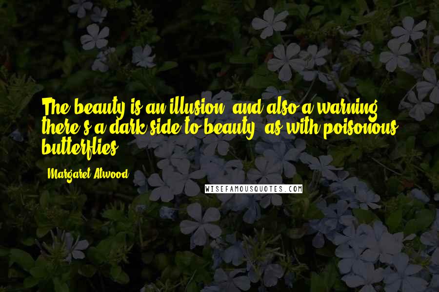 Margaret Atwood Quotes: The beauty is an illusion, and also a warning: there's a dark side to beauty, as with poisonous butterflies.