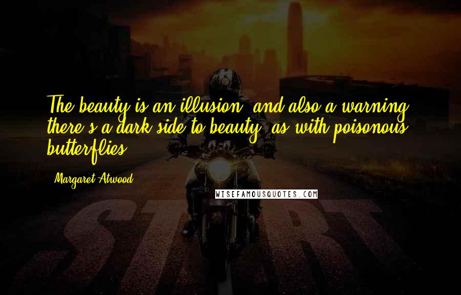 Margaret Atwood Quotes: The beauty is an illusion, and also a warning: there's a dark side to beauty, as with poisonous butterflies.