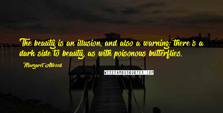 Margaret Atwood Quotes: The beauty is an illusion, and also a warning: there's a dark side to beauty, as with poisonous butterflies.