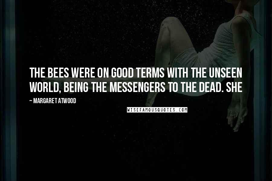 Margaret Atwood Quotes: the bees were on good terms with the unseen world, being the messengers to the dead. She